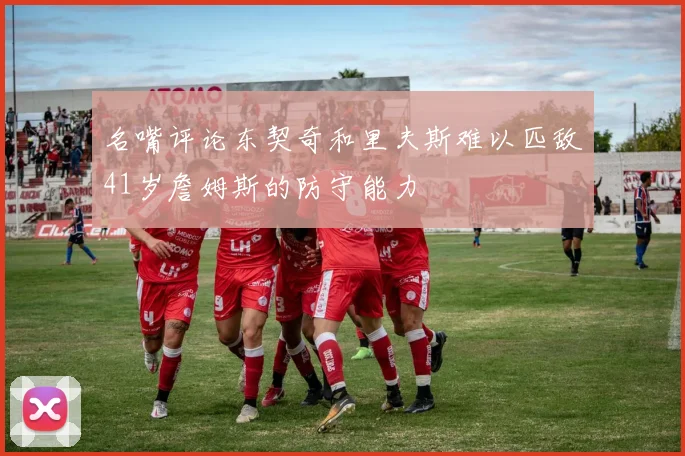 名嘴评论东契奇和里夫斯难以匹敌41岁詹姆斯的防守能力