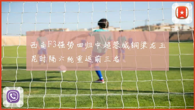 西南F3强势回归中超蓉城铜梁龙玉昆时隔六轮重返前三名
