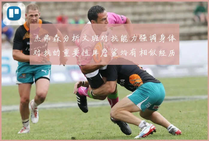 杰弗森分析文班对抗能力强调身体对抗的重要性库詹鲨均有相似经历